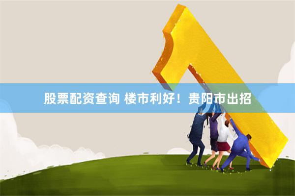 股票配资查询 楼市利好！贵阳市出招
