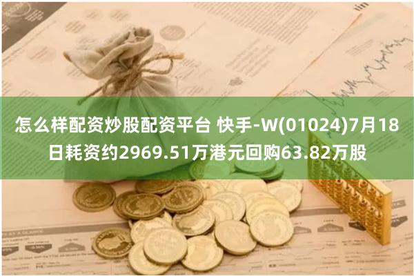 怎么样配资炒股配资平台 快手-W(01024)7月18日耗资约2969.51万港元回购63.82万股