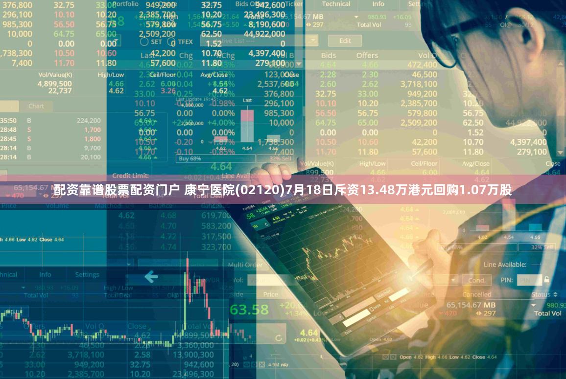 配资靠谱股票配资门户 康宁医院(02120)7月18日斥资13.48万港元回购1.07万股
