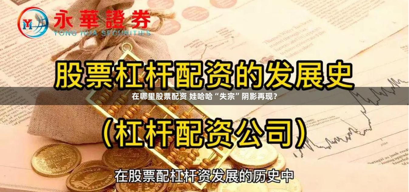 在哪里股票配资 娃哈哈“失宗”阴影再现？
