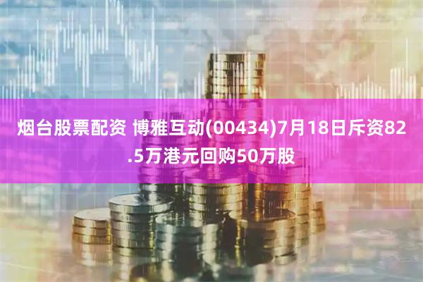 烟台股票配资 博雅互动(00434)7月18日斥资82.5万港元回购50万股