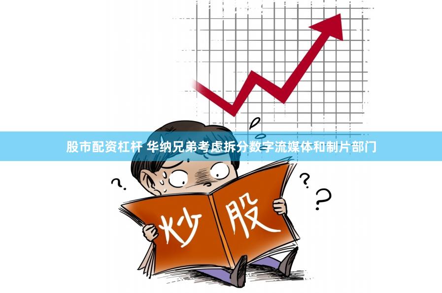 股市配资杠杆 华纳兄弟考虑拆分数字流媒体和制片部门