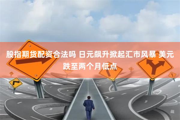股指期货配资合法吗 日元飙升掀起汇市风暴 美元跌至两个月低点