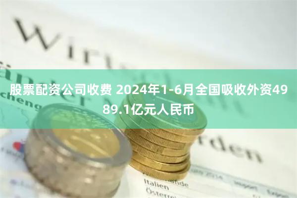 股票配资公司收费 2024年1-6月全国吸收外资4989.1亿元人民币