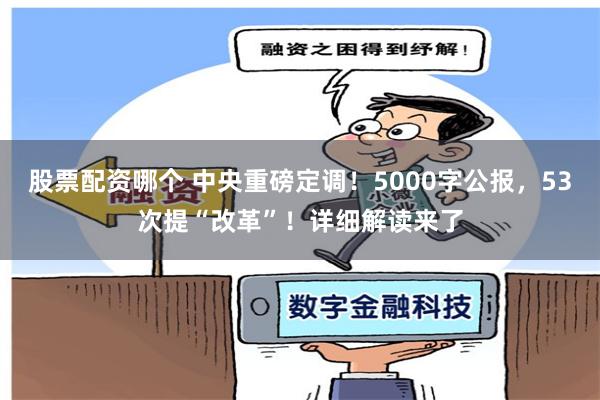 股票配资哪个 中央重磅定调！5000字公报，53次提“改革”！详细解读来了