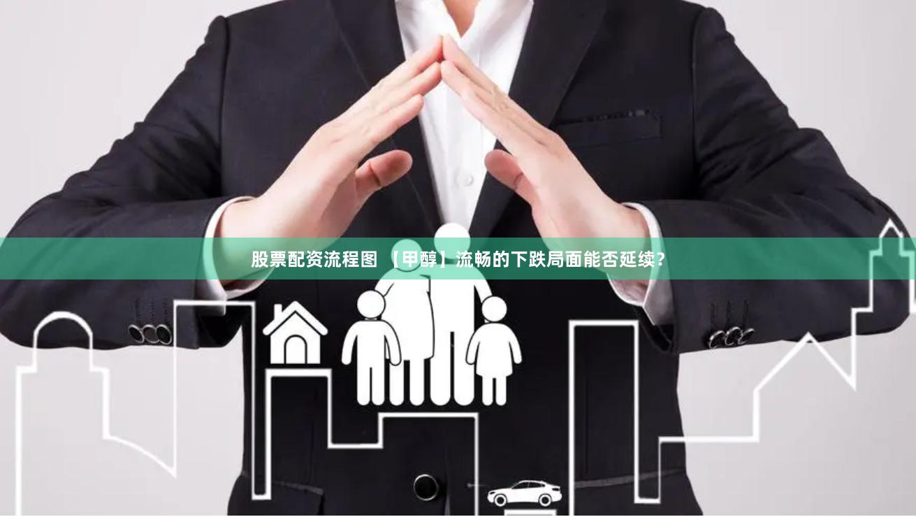 股票配资流程图 【甲醇】流畅的下跌局面能否延续？