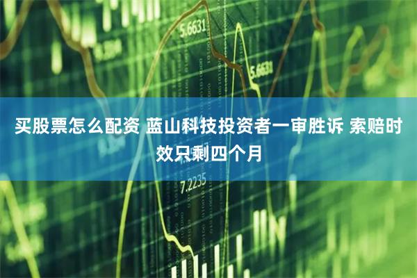 买股票怎么配资 蓝山科技投资者一审胜诉 索赔时效只剩四个月