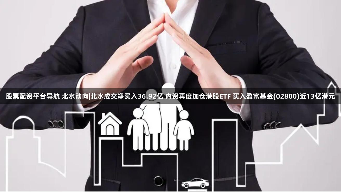 股票配资平台导航 北水动向|北水成交净买入36.92亿 内资再度加仓港股ETF 买入盈富基金(02800)近13亿港元