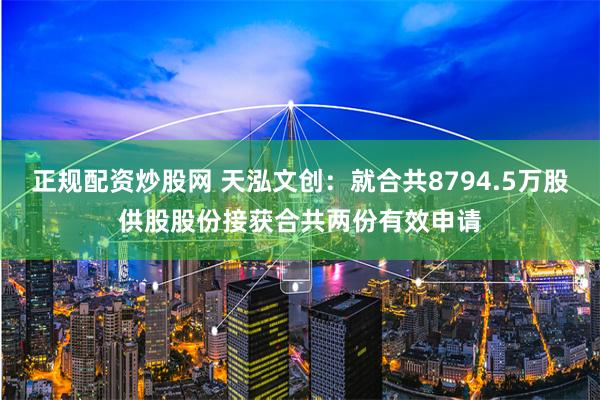 正规配资炒股网 天泓文创：就合共8794.5万股供股股份接获合共两份有效申请