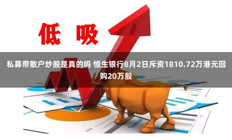 私募带散户炒股是真的吗 恒生银行8月2日斥资1810.72万港元回购20万股