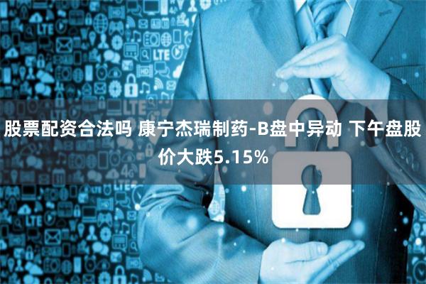 股票配资合法吗 康宁杰瑞制药-B盘中异动 下午盘股价大跌5.15%