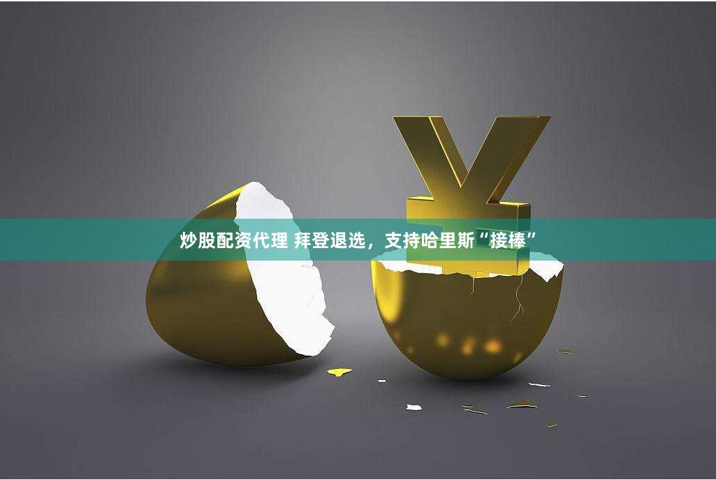 炒股配资代理 拜登退选，支持哈里斯“接棒”
