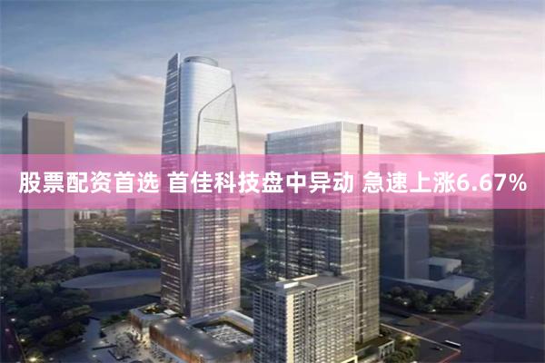股票配资首选 首佳科技盘中异动 急速上涨6.67%