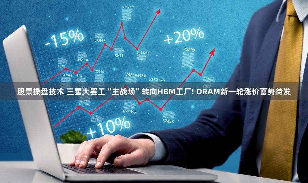 股票操盘技术 三星大罢工“主战场”转向HBM工厂! DRAM新一轮涨价蓄势待发