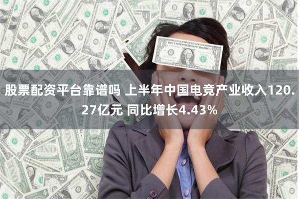 股票配资平台靠谱吗 上半年中国电竞产业收入120.27亿元 同比增长4.43%