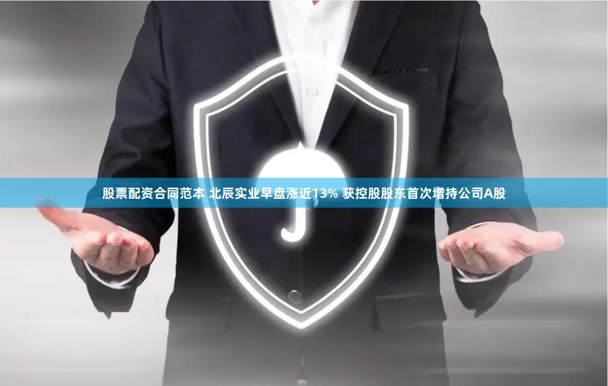 股票配资合同范本 北辰实业早盘涨近13% 获控股股东首次增持公司A股