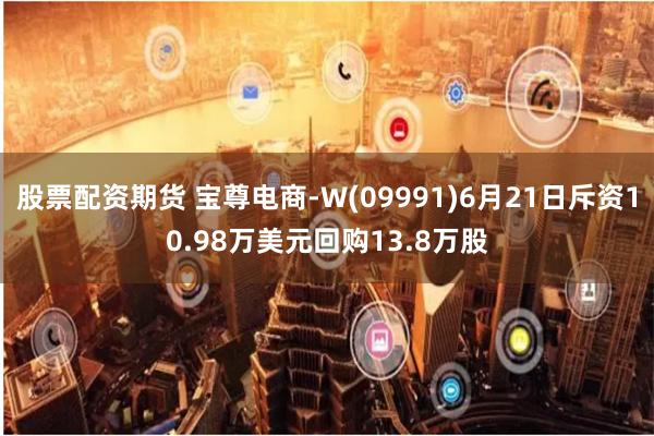 股票配资期货 宝尊电商-W(09991)6月21日斥资10.98万美元回购13.8万股