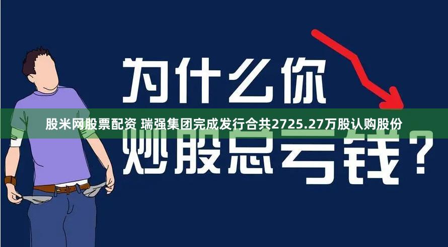 股米网股票配资 瑞强集团完成发行合共2725.27万股认购股份