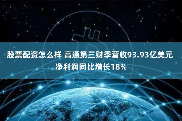 股票配资怎么样 高通第三财季营收93.93亿美元 净利润同比增长18%