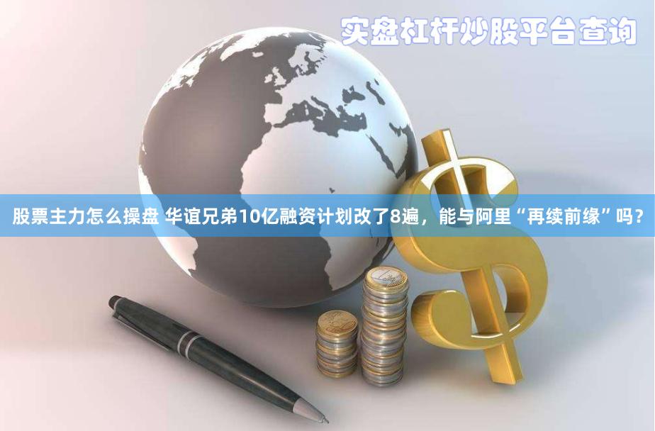 股票主力怎么操盘 华谊兄弟10亿融资计划改了8遍，能与阿里“再续前缘”吗？