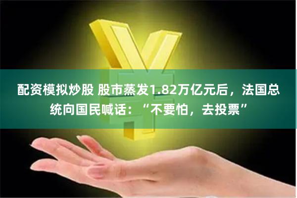 配资模拟炒股 股市蒸发1.82万亿元后，法国总统向国民喊话：“不要怕，去投票”