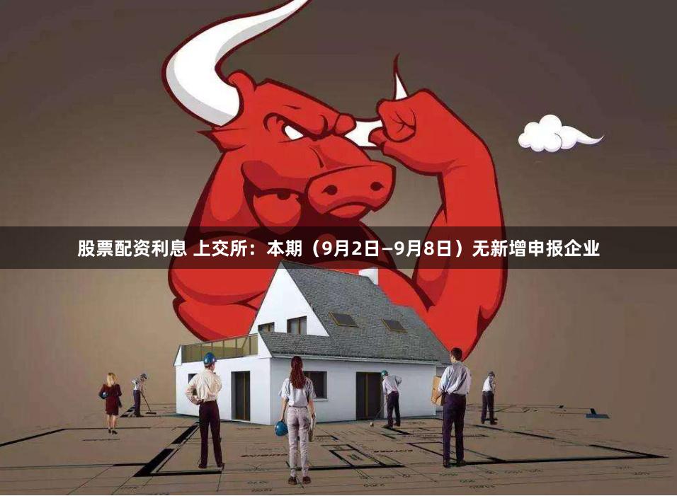 股票配资利息 上交所：本期（9月2日—9月8日）无新增申报企业