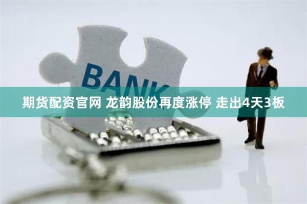 期货配资官网 龙韵股份再度涨停 走出4天3板