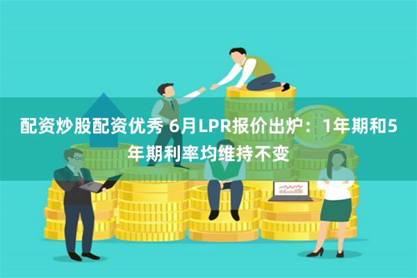配资炒股配资优秀 6月LPR报价出炉：1年期和5年期利率均维持不变