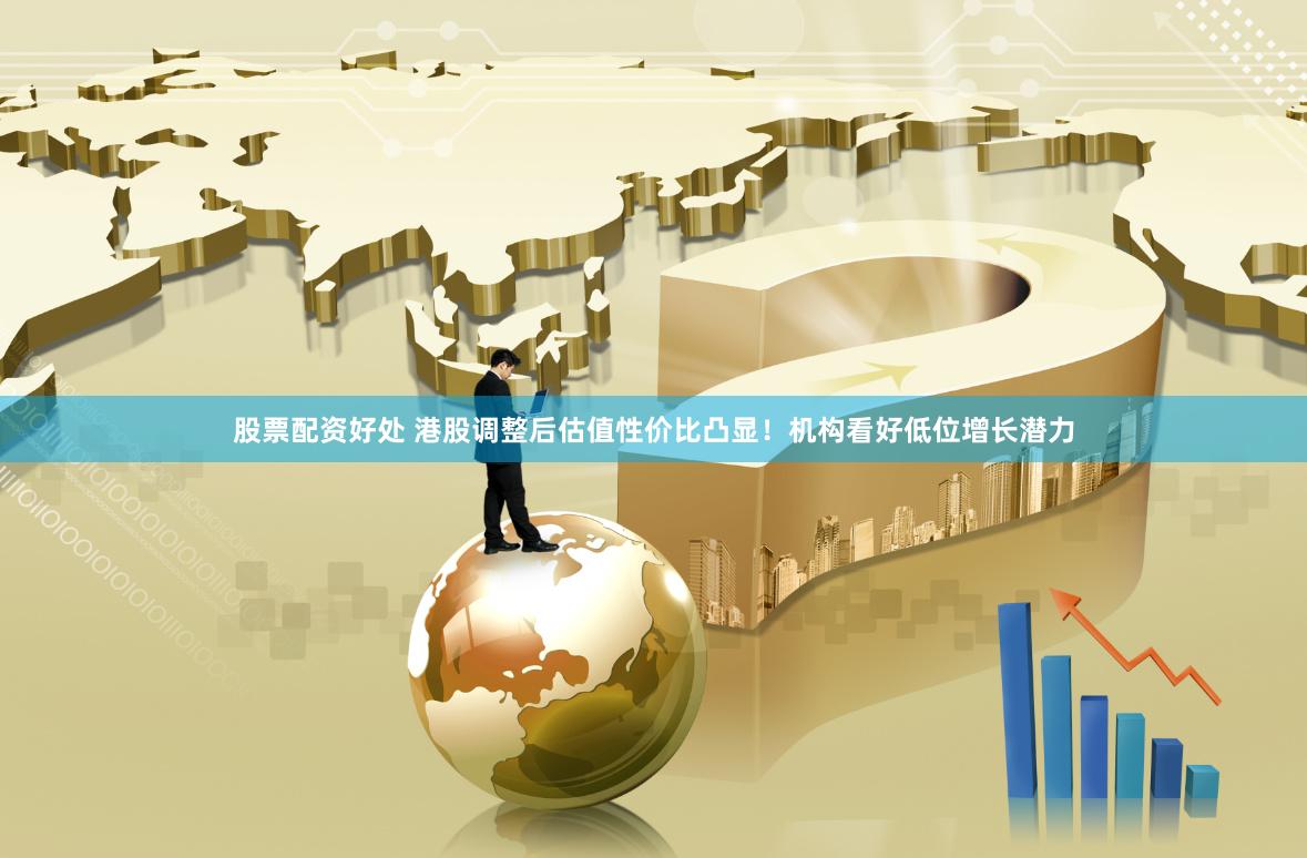 股票配资好处 港股调整后估值性价比凸显！机构看好低位增长潜力