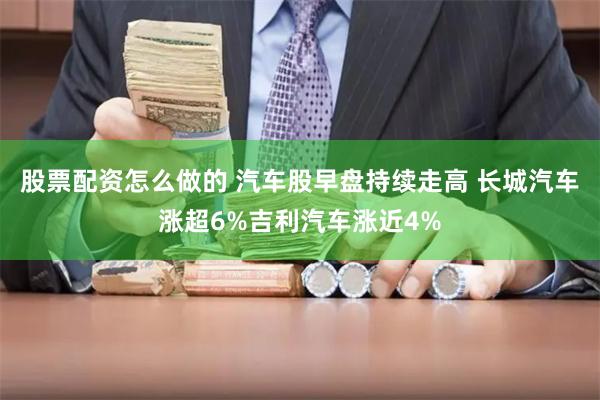 股票配资怎么做的 汽车股早盘持续走高 长城汽车涨超6%吉利汽车涨近4%