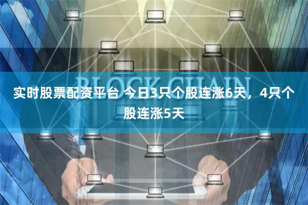 实时股票配资平台 今日3只个股连涨6天，4只个股连涨5天