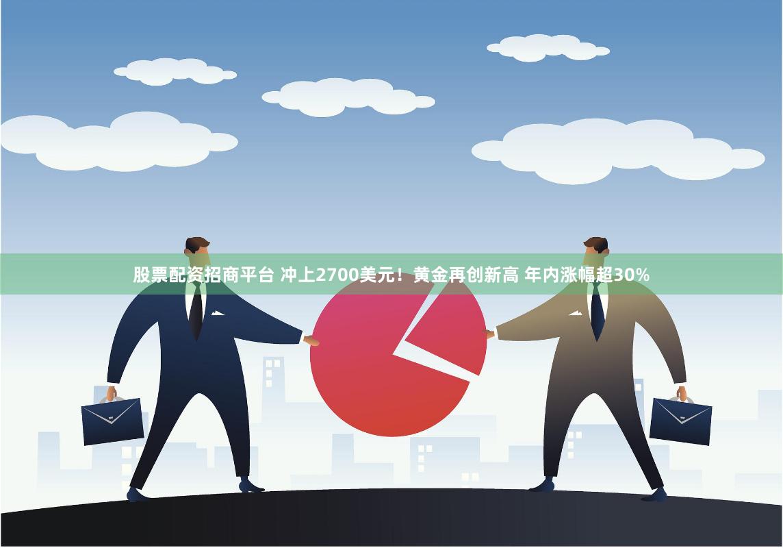 股票配资招商平台 冲上2700美元！黄金再创新高 年内涨幅超30%