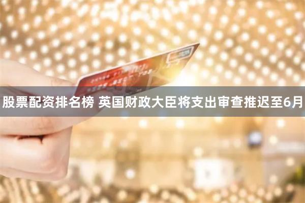 股票配资排名榜 英国财政大臣将支出审查推迟至6月