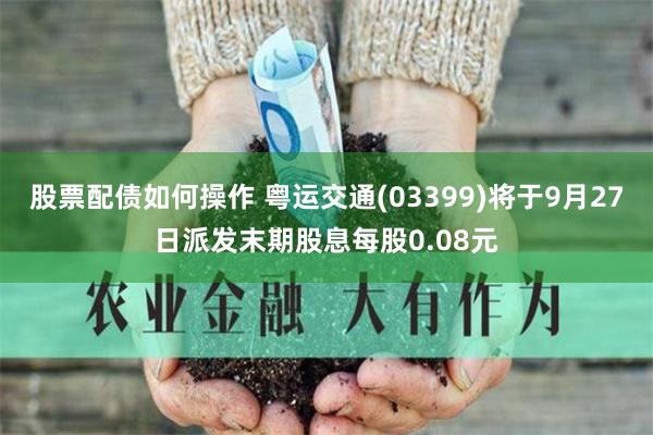 股票配债如何操作 粤运交通(03399)将于9月27日派发末期股息每股0.08元