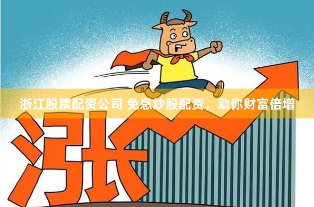 浙江股票配资公司 免息炒股配资，助你财富倍增