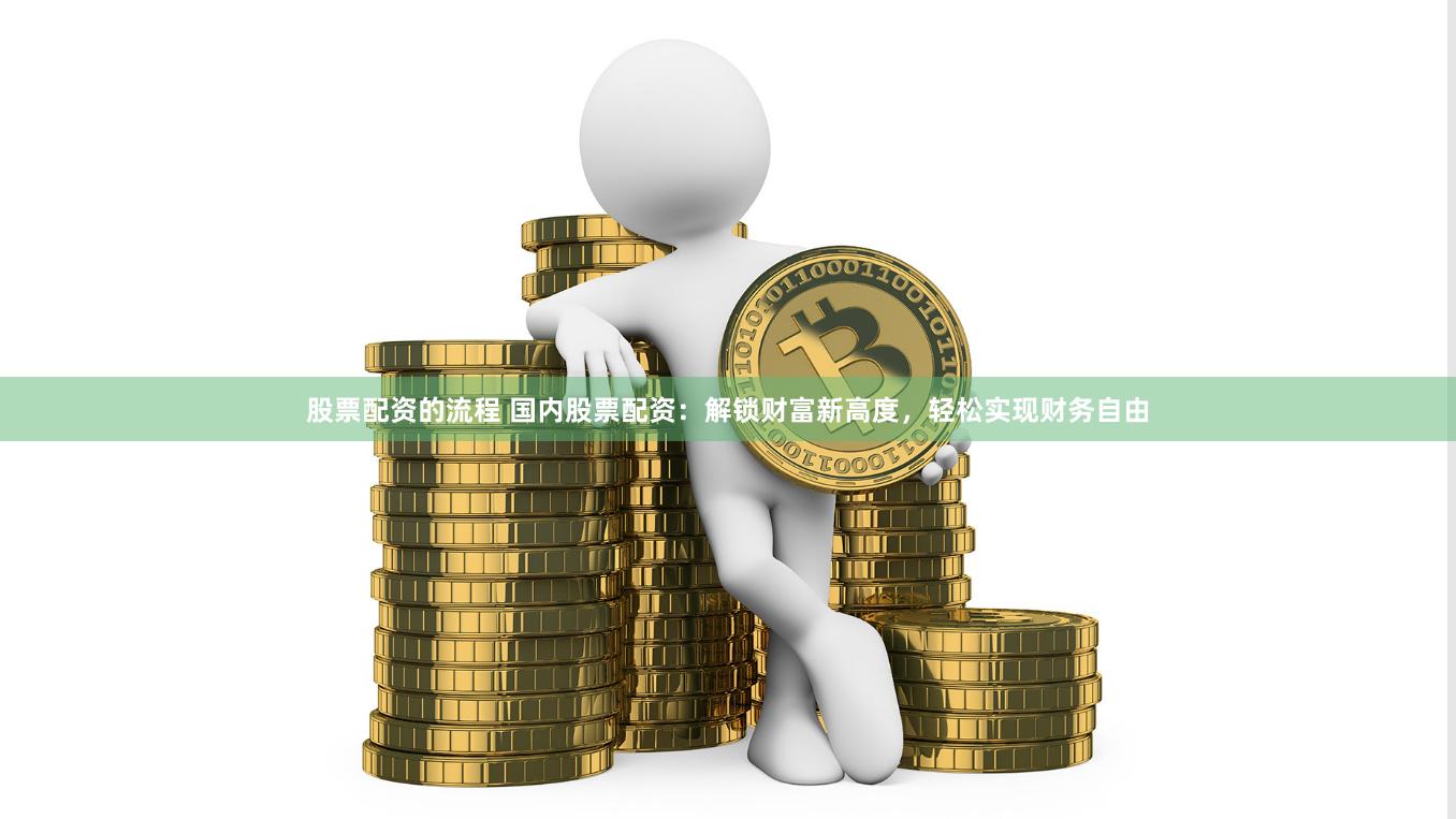 股票配资的流程 国内股票配资：解锁财富新高度，轻松实现财务自由