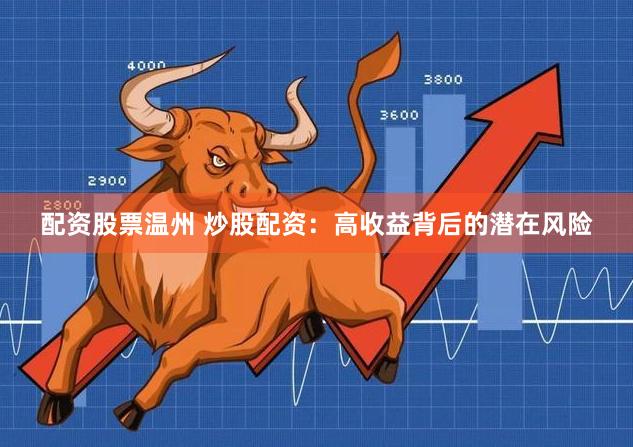 配资股票温州 炒股配资：高收益背后的潜在风险