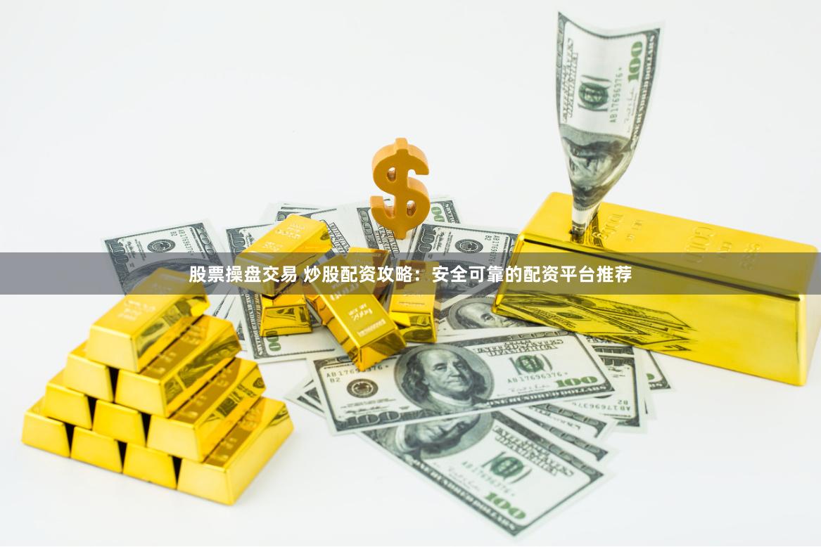 股票操盘交易 炒股配资攻略：安全可靠的配资平台推荐