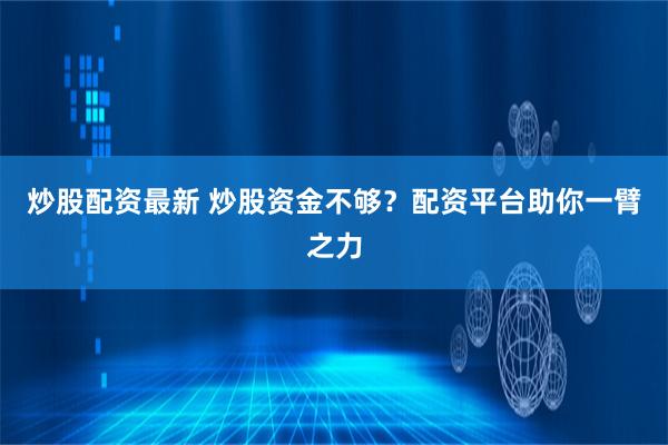 炒股配资最新 炒股资金不够？配资平台助你一臂之力
