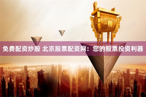 免费配资炒股 北京股票配资网：您的股票投资利器