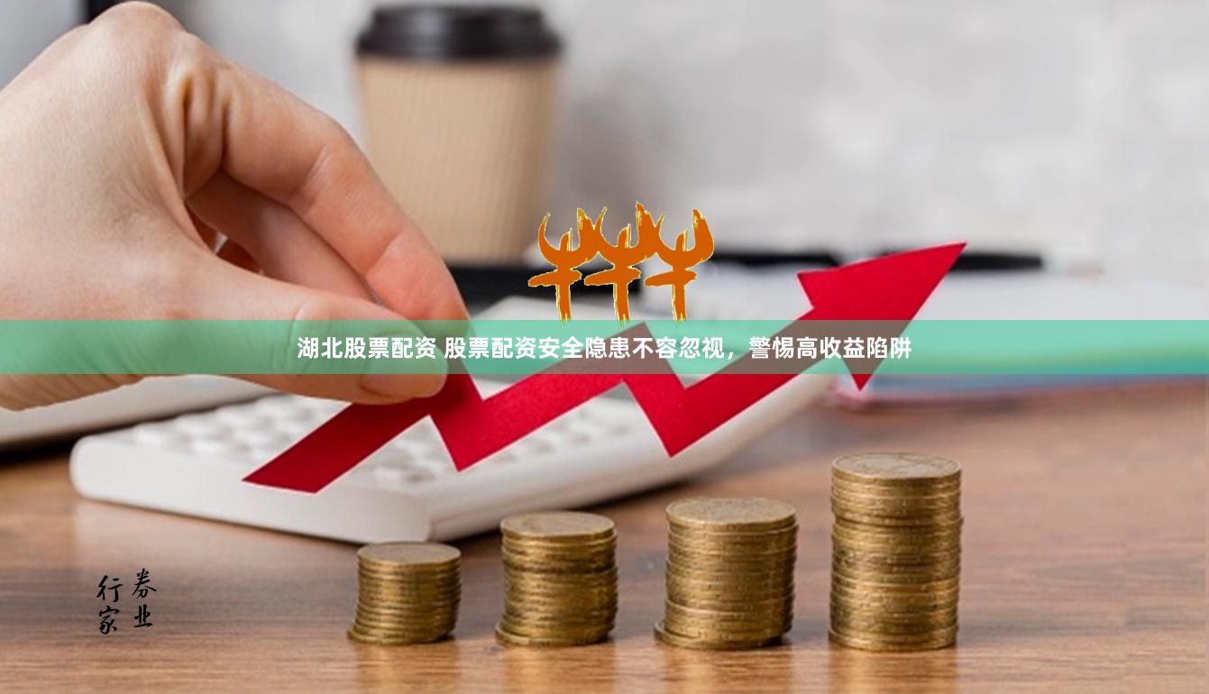 湖北股票配资 股票配资安全隐患不容忽视，警惕高收益陷阱