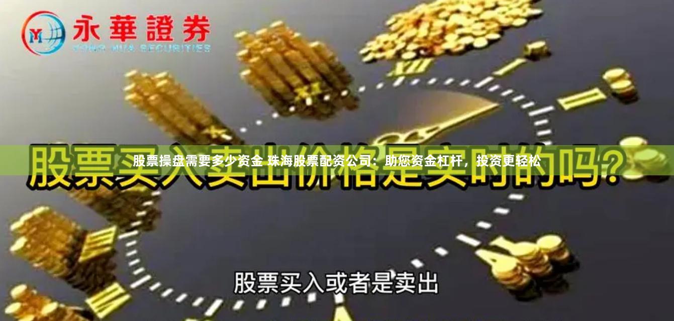 股票操盘需要多少资金 珠海股票配资公司：助您资金杠杆，投资更轻松