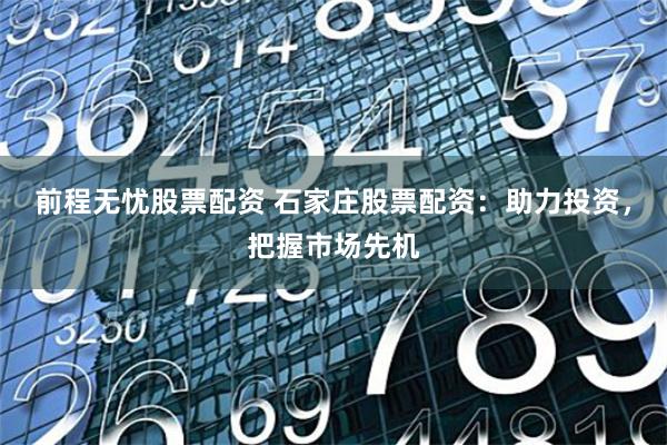 前程无忧股票配资 石家庄股票配资：助力投资，把握市场先机