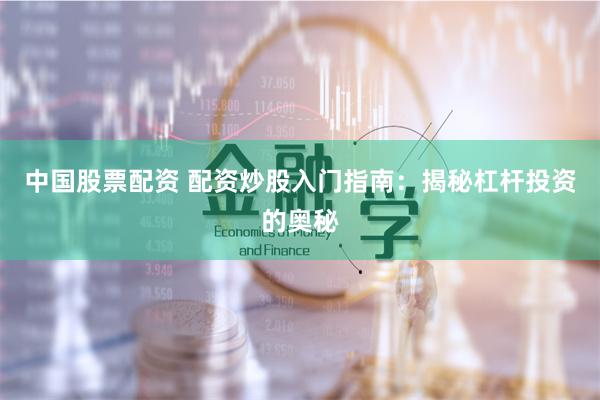 中国股票配资 配资炒股入门指南：揭秘杠杆投资的奥秘
