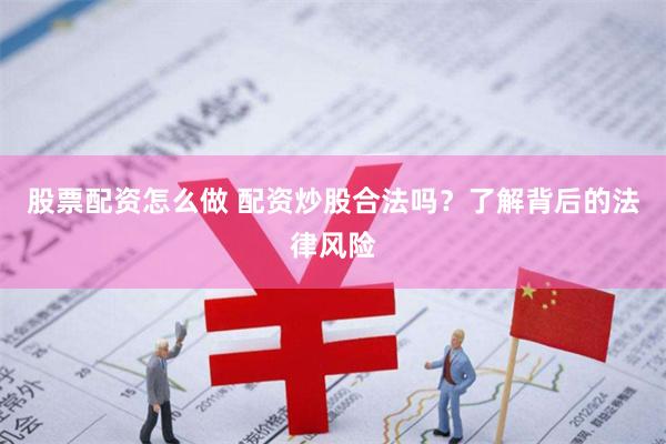 股票配资怎么做 配资炒股合法吗？了解背后的法律风险