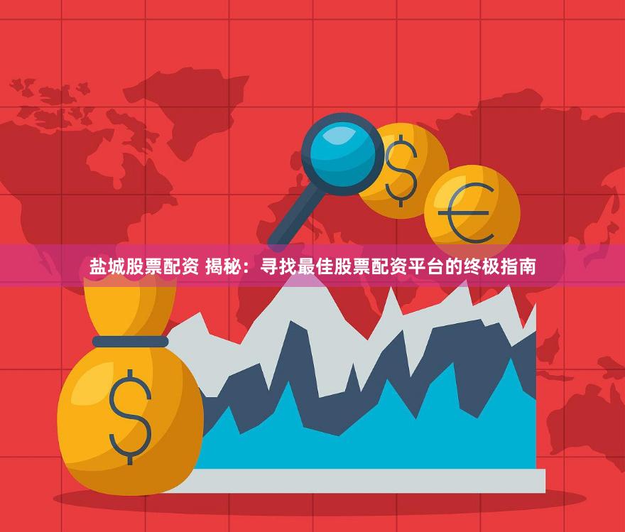 盐城股票配资 揭秘：寻找最佳股票配资平台的终极指南