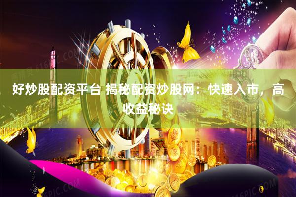 好炒股配资平台 揭秘配资炒股网：快速入市，高收益秘诀
