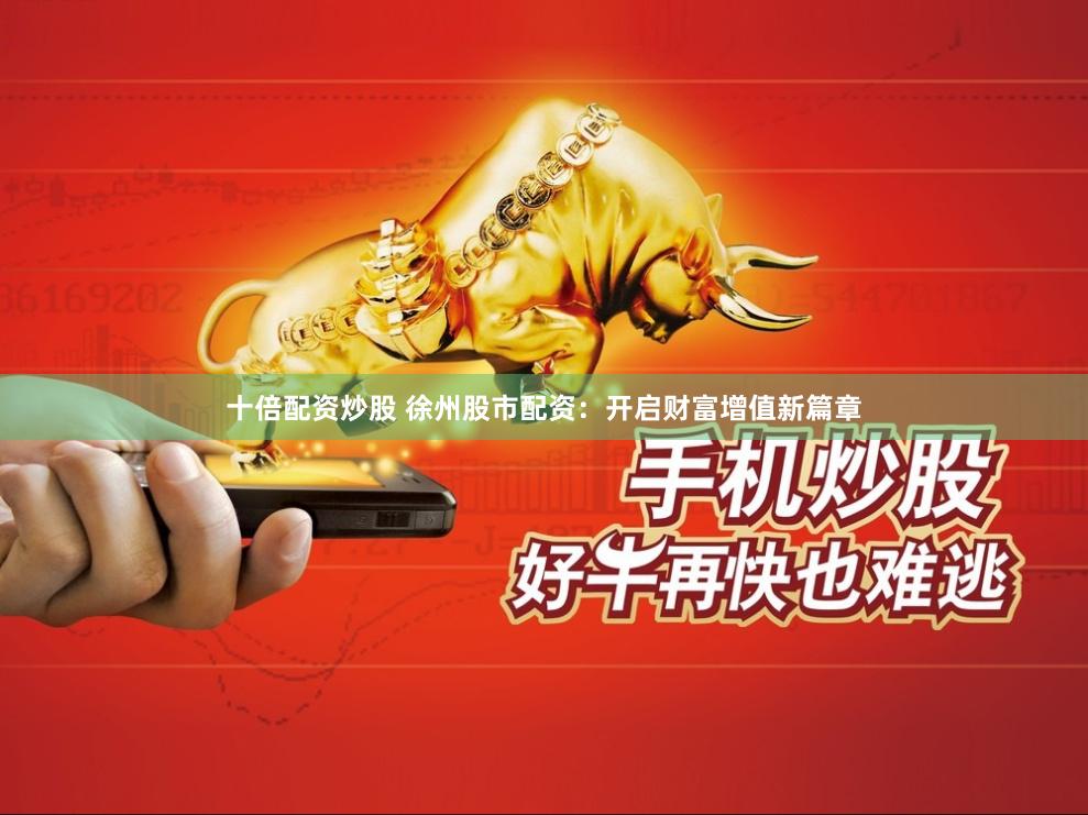 十倍配资炒股 徐州股市配资：开启财富增值新篇章