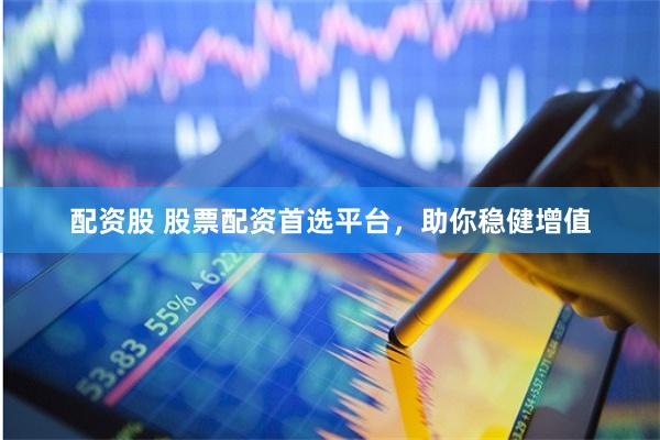 配资股 股票配资首选平台，助你稳健增值