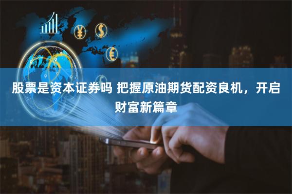 股票是资本证券吗 把握原油期货配资良机，开启财富新篇章